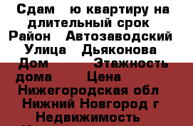 Сдам 1-ю квартиру на длительный срок › Район ­ Автозаводский › Улица ­ Дьяконова › Дом ­ 9/1 › Этажность дома ­ 5 › Цена ­ 5 000 - Нижегородская обл., Нижний Новгород г. Недвижимость » Квартиры аренда   . Нижегородская обл.